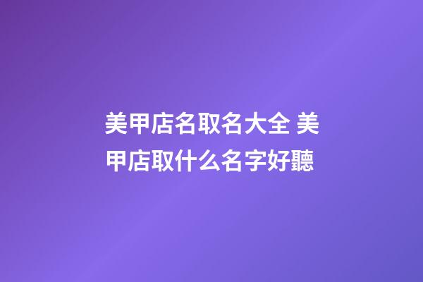 美甲店名取名大全 美甲店取什么名字好聽